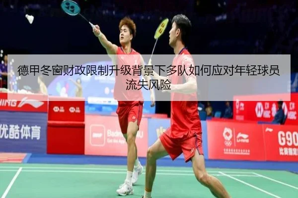 德甲冬窗财政限制升级背景下多队如何应对年轻球员流失风险