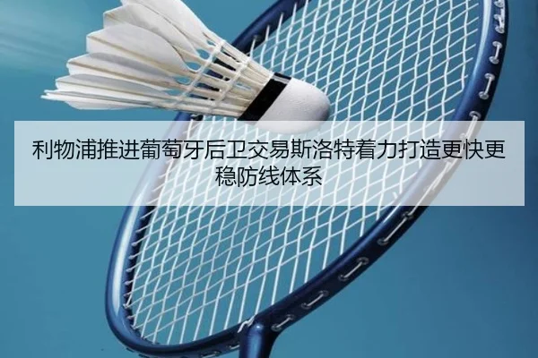 利物浦推进葡萄牙后卫交易斯洛特着力打造更快更稳防线体系