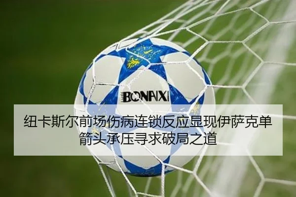 纽卡斯尔前场伤病连锁反应显现伊萨克单箭头承压寻求破局之道